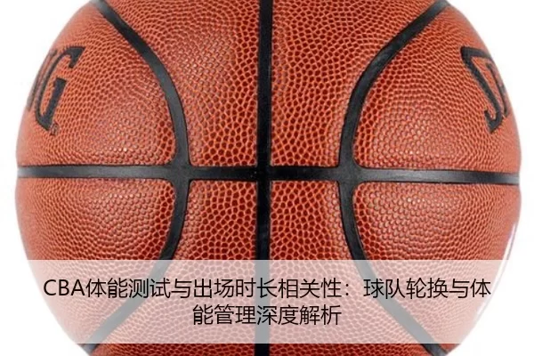 CBA体能测试与出场时长相关性：球队轮换与体能管理深度解析
