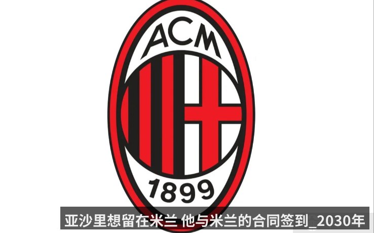 亚沙里想留在米兰 他与米兰的合同签到_2030年